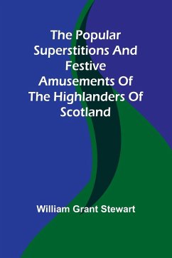 The popular superstitions and festive amusements of the Highlanders of Scotland - Grant Stewart, William