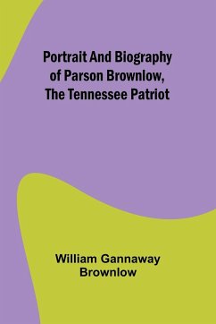 Portrait and Biography of Parson Brownlow, The Tennessee Patriot - Gannaway Brownlow, William