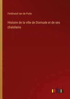 Histoire de la ville de Dixmude et de ses chatelains - Putte, Ferdinand Van De