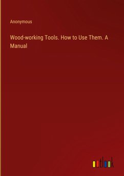 Wood-working Tools. How to Use Them. A Manual