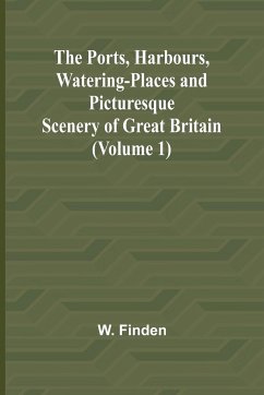 The Ports, Harbours, Watering-places and Picturesque Scenery of Great Britain (Volume 1) - Finden, W.