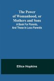 The Power of Womanhood, or Mothers and Sons; A Book For Parents, And Those In Loco Parentis