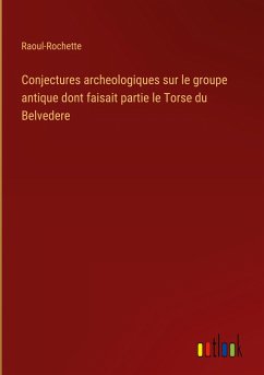 Conjectures archeologiques sur le groupe antique dont faisait partie le Torse du Belvedere - Raoul-Rochette