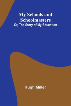 My Schools and Schoolmasters; Or, The Story of My Education - Miller, Hugh