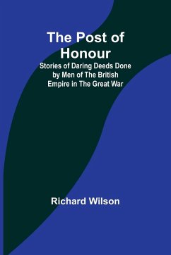 The Post of Honour; Stories of Daring Deeds Done by Men of the British Empire in the Great War - Wilson, Richard