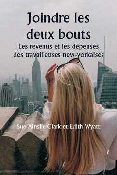 Joindre les deux bouts Les revenus et les dépenses des travailleuses new-yorkaises - Clark, Sue Ainslie; Wyatt, Edith