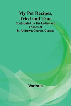 My Pet Recipes, Tried and True; Contributed by the Ladies and Friends of St. Andrew's Church, Quebec - Various