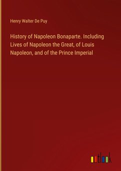 History of Napoleon Bonaparte. Including Lives of Napoleon the Great, of Louis Napoleon, and of the Prince Imperial