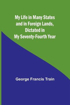 My Life in Many States and in Foreign Lands, Dictated in My Seventy-Fourth Year - Francis Train, George