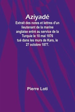 Aziyadé; Extrait des notes et lettres d'un lieutenant de la marine anglaise entré au service de la Turquie le 10 mai 1876 tué dans les murs de Kars, le 27 octobre 1877. - Loti, Pierre