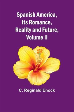 Spanish America, Its Romance, Reality and Future, Volume II - Reginald Enock, C.