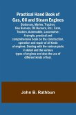 Practical Hand Book of Gas, Oil and Steam Engines; Stationary, Marine, Traction; Gas Burners, Oil Burners, Etc.; Farm, Traction, Automobile, Locomotive; A simple, practical and comprehensive book on the construction, operation and repair of all kinds of e