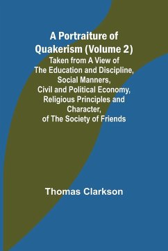 A Portraiture of Quakerism (Volume 2); Taken from a View of the Education and Discipline, Social Manners, Civil and Political Economy, Religious Principles and Character, of the Society of Friends - Clarkson, Thomas