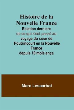 Histoire de la Nouvelle France; Relation derniere de ce qui s'est passé au voyage du sieur de Poutrincourt en la Nouvelle France depuis 10 mois ença - Lescarbot, Marc