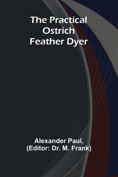 The Practical Ostrich Feather Dyer - Paul, Alexander