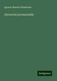 Alocucion pronunciada - Altamirano, Ignacio Manuel