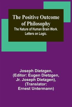 The Positive Outcome of Philosophy; The Nature of Human Brain Work. Letters on Logic. - Dietzgen, Joseph