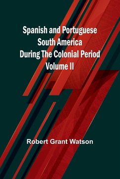 Spanish and Portuguese South America during the Colonial Period; Volume II - Grant Watson, Robert