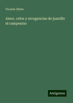 Amor, celos y arrogancias de juanillo el campesino - Oliete, Vicente