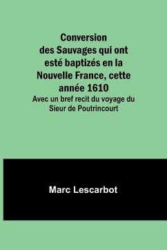 Conversion des Sauvages qui ont esté baptizés en la Nouvelle France, cette année 1610; Avec un bref recit du voyage du Sieur de Poutrincourt - Lescarbot, Marc