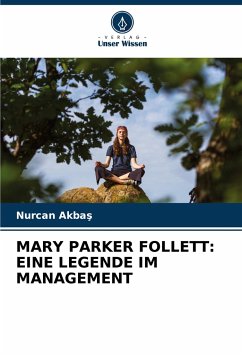 MARY PARKER FOLLETT: EINE LEGENDE IM MANAGEMENT - Akbas, Nurcan