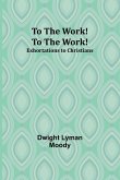 To The Work! To The Work! Exhortations to Christians