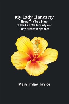 My Lady Clancarty; Being the true story of the Earl of Clancarty and Lady Elizabeth Spencer - Imlay Taylor, Mary