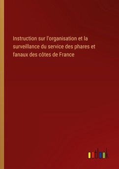 Instruction sur l'organisation et la surveillance du service des phares et fanaux des côtes de France