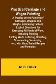 Practical Carriage and Wagon Painting; A Treatise on the Painting of Carriages, Wagons and Sleighs, Embracing Full and Explicit Directions for Executing All Kinds of Work, Including Painting Factory Work, Lettering, Scrolling, Ornamenting, Varnishing, etc