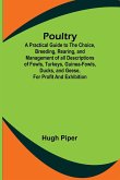 Poultry; A Practical Guide to the Choice, Breeding, Rearing, and Management of all Descriptions of Fowls, Turkeys, Guinea-fowls, Ducks, and Geese, for Profit and Exhibition.