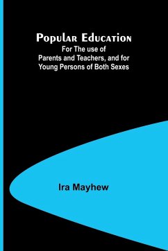 Popular Education; For the use of Parents and Teachers, and for Young Persons of Both Sexes - Mayhew, Ira