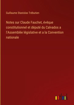 Notes sur Claude Fauchet, évêque constitutionnel et député du Calvados a l'Assemblée législative et a la Convention nationale - Trébutien, Guillaume Stanislas