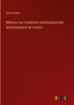 Mémoire sur l'anatomie pathologique des rétrécissemens de l'urètre - Civiale, Jean
