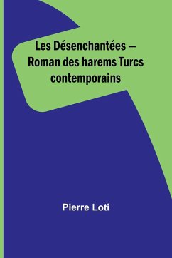 Les Désenchantées - Roman des harems Turcs contemporains - Loti, Pierre