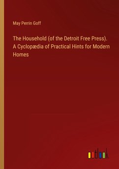 The Household (of the Detroit Free Press). A Cyclopædia of Practical Hints for Modern Homes - Goff, May Perrin