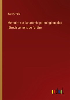 Mémoire sur l'anatomie pathologique des rétrécissemens de l'urètre - Civiale, Jean