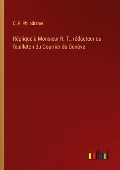 Réplique à Monsieur R. T., rédacteur du feuilleton du Courrier de Genève