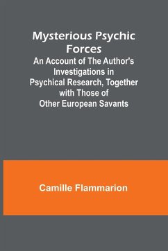 Mysterious Psychic Forces; An Account of the Author's Investigations in Psychical Research, Together with Those of Other European Savants - Flammarion, Camille