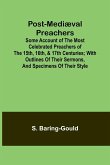 Post-Mediæval Preachers; Some Account of the Most Celebrated Preachers of the 15th, 16th, & 17th Centuries; with outlines of their sermons, and specimens of their style