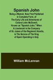 Spanish John; Being a Memoir, Now First Published in Complete Form, of the Early Life and Adventures of Colonel John McDonell, Known as &quote;Spanish John,&quote; When a Lieutenant in the Company of St. James of the Regiment Irlandia, in the Service of the King of S