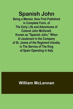 Spanish John; Being a Memoir, Now First Published in Complete Form, of the Early Life and Adventures of Colonel John McDonell, Known as 