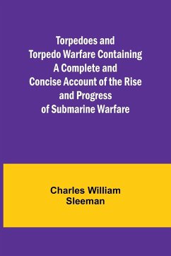 Torpedoes and Torpedo Warfare Containing a Complete and Concise Account of the Rise and Progress of Submarine Warfare - William Sleeman, Charles