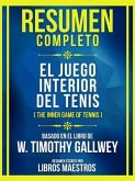 Resumen Completo - El Juego Interior Del Tenis (The Inner Game Of Tennis) - Basado En El Libro De W. Timothy Gallwey (eBook, ePUB)