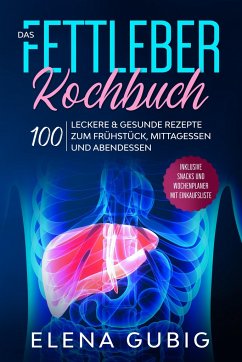 Das Fettleber Kochbuch: 100 leckere & gesunde Rezepte zum Frühstück, Mittagessen und Abendessen - Inklusive Snacks und Wochenplaner mit Einkaufsliste - Gubig, Elena