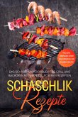 Schaschlik Rezepte: Das Schaschlik Kochbuch für Grill und Backofen mit über 100 leckeren Rezepten - Inklusive Marinaden sowie vegetarischer und veganer Rezepte
