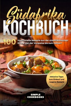 Südafrika Kochbuch: 100 traditionelle Rezepte aus der südafrikanischen Küche von der Vorspeise bis zum Dessert - Cookbooks, Simple