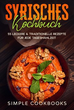 Syrisches Kochbuch: 55 leckere & traditionelle Rezepte für jede Tagesmahlzeit - Cookbooks, Simple