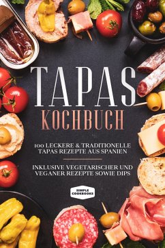 Tapas Kochbuch: 100 leckere & traditionelle Tapas Rezepte aus Spanien - Cookbooks, Simple