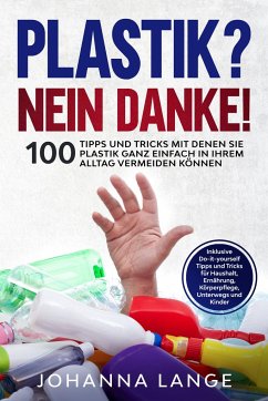 Plastik? Nein Danke! 100 Tipps und Tricks mit denen Sie Plastik ganz einfach in Ihrem Alltag vermeiden können - Lange, Johanna