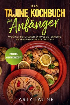 Das Tajine Kochbuch für Anfänger: Würzige Fisch-, Fleisch- und Veggie Gerichte nach marokkanischer Tradition - Inklusive Nachtischrezepte - Tajine, Tasty